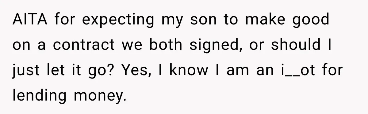AITA for expecting my son to make good on a contract we both signed, or should I just let it go? Yes, I know I am an i__ot for lending...