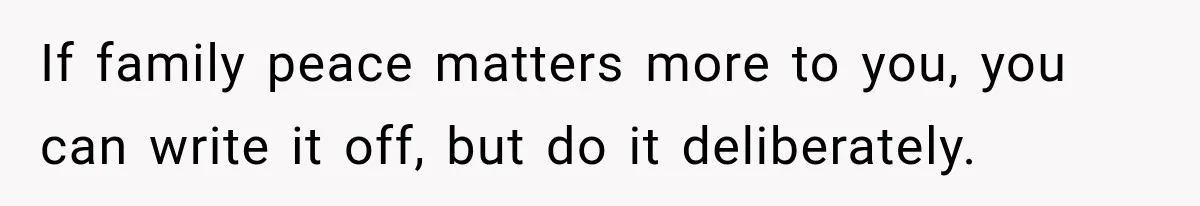 If family peace matters more to you, you can write it off, but do it deliberately.