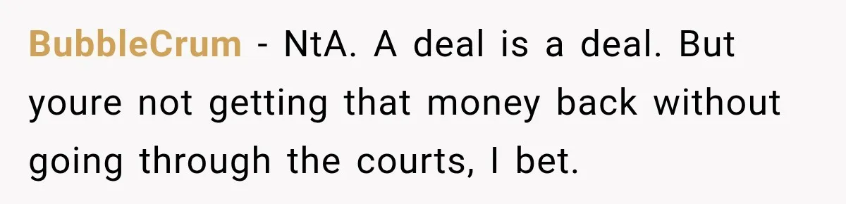BubbleCrum − NtA. A deal is a deal. But youre not getting that money back without going through the courts, I bet.