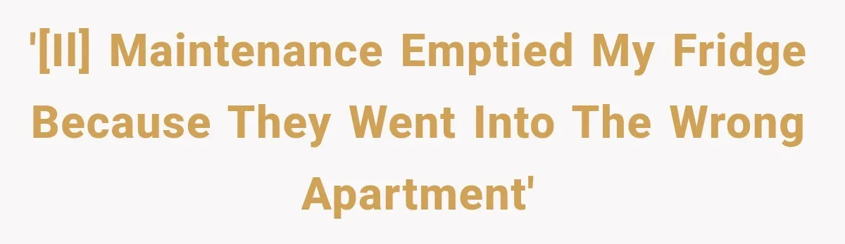 '[IL] Maintenance emptied my fridge because they went into the wrong apartment'