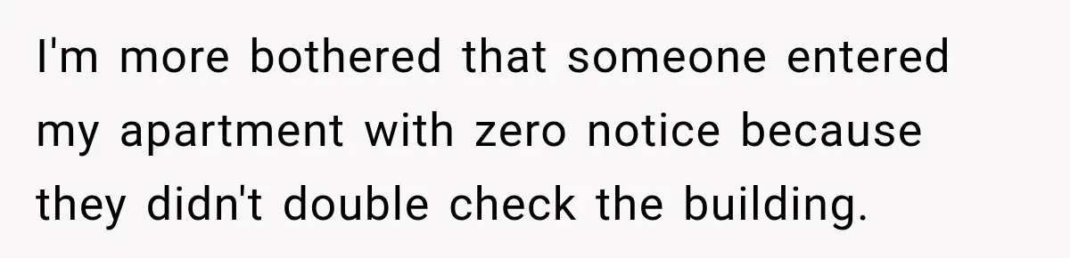 I'm more bothered that someone entered my apartment with zero notice because they didn't double check the building.