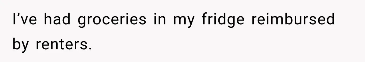 I’ve had groceries in my fridge reimbursed by renters.