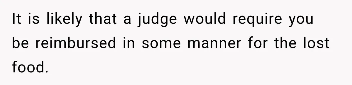 It is likely that a judge would require you be reimbursed in some manner for the lost food.