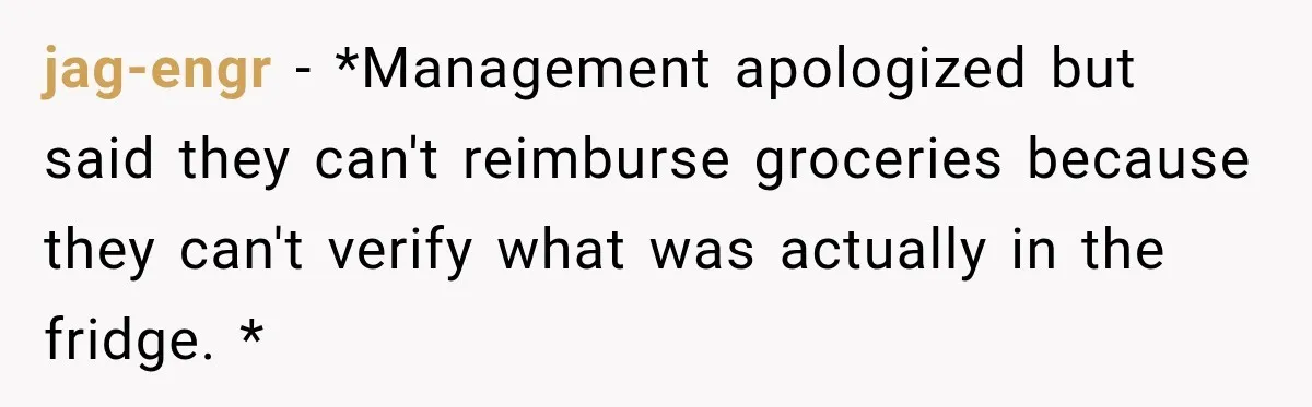 jag-engr − *Management apologized but said they can't reimburse groceries because they can't verify what was actually in the fridge. *