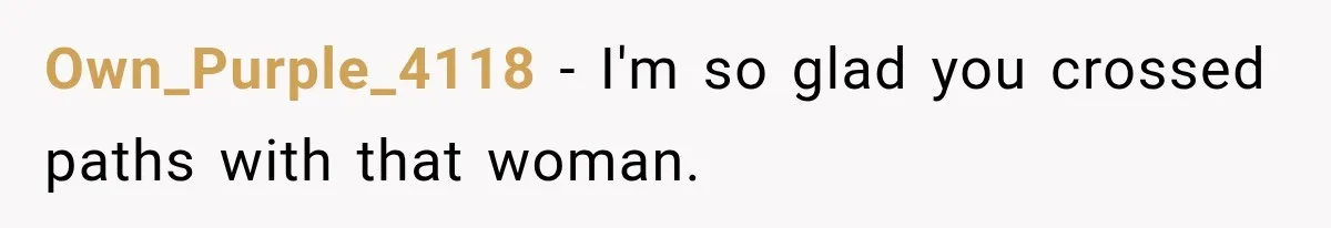 Own_Purple_4118 − I'm so glad you crossed paths with that woman.