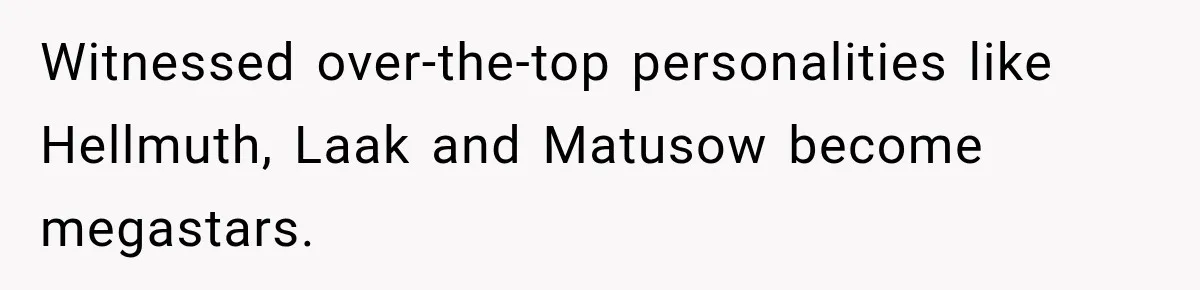Witnessed over-the-top personalities like Hellmuth, Laak and Matusow become megastars.