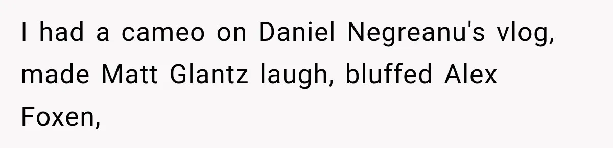 I had a cameo on Daniel Negreanu's vlog, made Matt Glantz laugh, bluffed Alex Foxen,