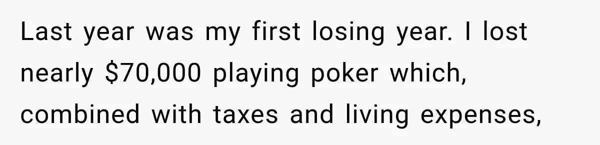 Last year was my first losing year. I lost nearly $70,000 playing poker which, combined with taxes and living expenses,