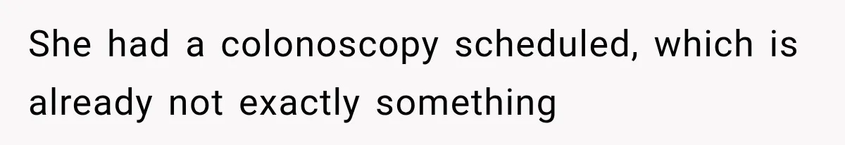 She had a colonoscopy scheduled, which is already not exactly something