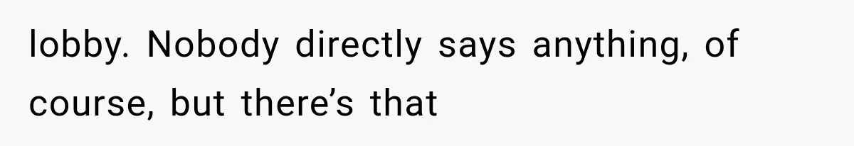lobby. Nobody directly says anything, of course, but there’s that