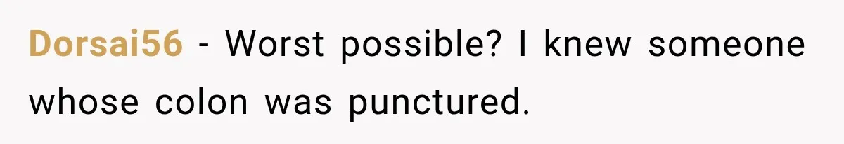 Dorsai56 − Worst possible? I knew someone whose colon was punctured.