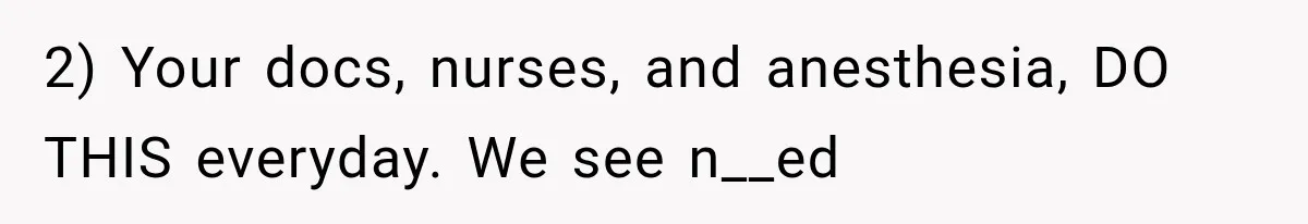 2) Your docs, nurses, and anesthesia, DO THIS everyday. We see n__ed