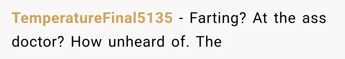 TemperatureFinal5135 − Farting? At the ass doctor? How unheard of. The