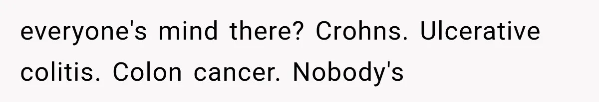 everyone's mind there? Crohns. Ulcerative colitis. Colon cancer. Nobody's