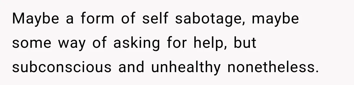 Husband Enters Beer Store Before Recovery Date And Realizes His Marriage Is On The Line Maybe a form of self sabotage, maybe some way of asking for help, but subconscious and unhealthy nonetheless.