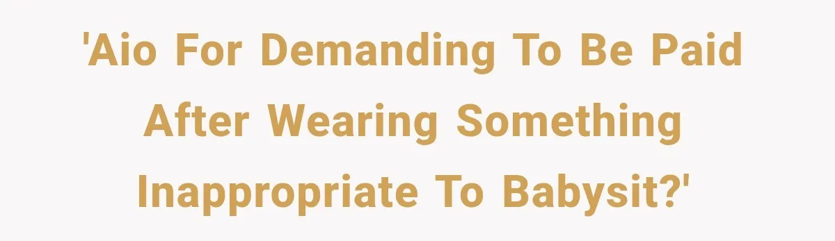 'AIO for demanding to be paid after wearing something inappropriate to babysit?'