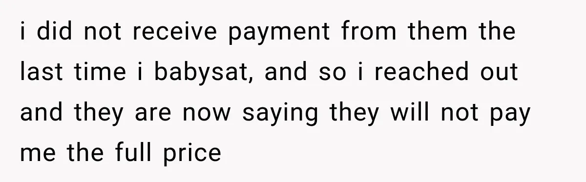i did not receive payment from them the last time i babysat, and so i reached out and they are now saying they will not pay me the full price