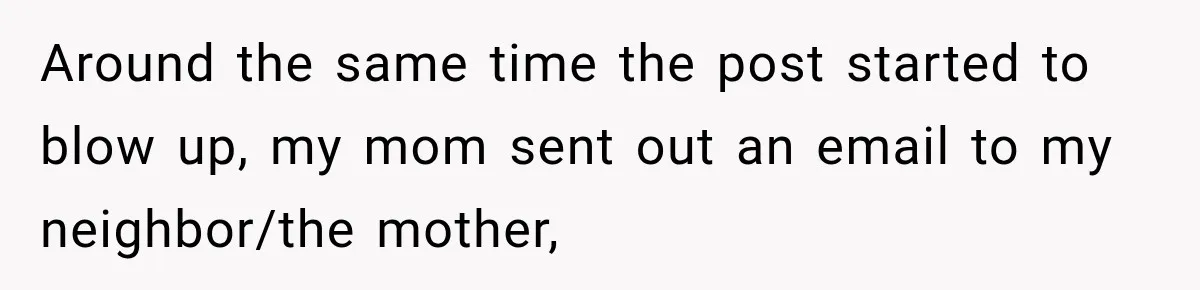 Around the same time the post started to blow up, my mom sent out an email to my neighbor/the mother,