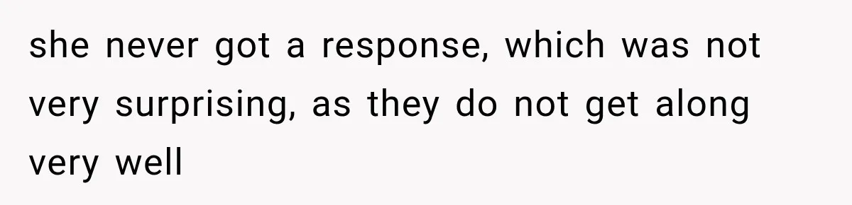 she never got a response, which was not very surprising, as they do not get along very well
