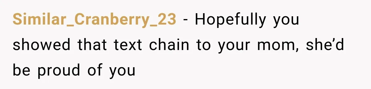 Similar_Cranberry_23 − Hopefully you showed that text chain to your mom, she’d be proud of you