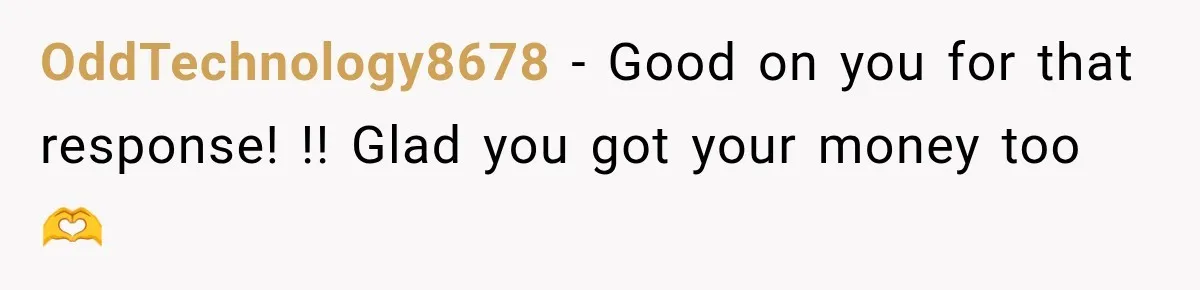 OddTechnology8678 − Good on you for that response! !! Glad you got your money too 🫶