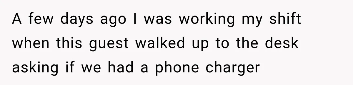 A few days ago I was working my shift when this guest walked up to the desk asking if we had a phone charger