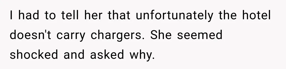 I had to tell her that unfortunately the hotel doesn't carry chargers. She seemed shocked and asked why.
