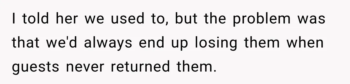 I told her we used to, but the problem was that we'd always end up losing them when guests never returned them.