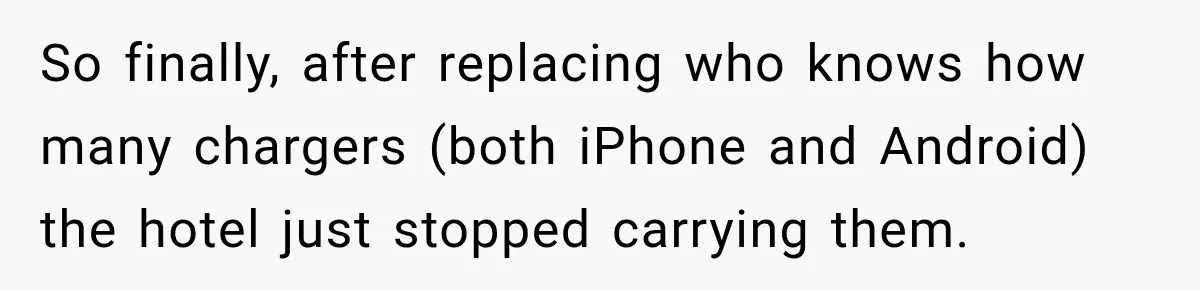 So finally, after replacing who knows how many chargers (both iPhone and Android) the hotel just stopped carrying them.