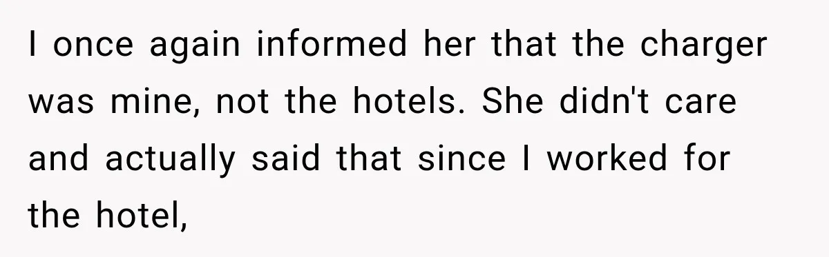 I once again informed her that the charger was mine, not the hotels. She didn't care and actually said that since I worked for the hotel,