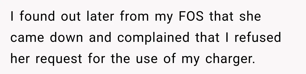 I found out later from my FOS that she came down and complained that I refused her request for the use of my charger.