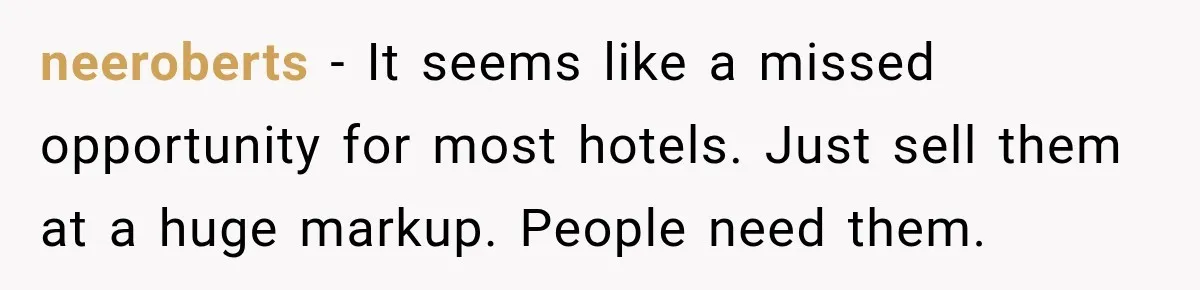 neeroberts − It seems like a missed opportunity for most hotels. Just sell them at a huge markup. People need them.