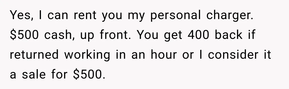 Yes, I can rent you my personal charger. $500 cash, up front. You get 400 back if returned working in an hour or I consider it a sale for $500.