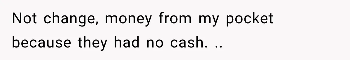 Not change, money from my pocket because they had no cash. ..
