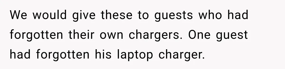 We would give these to guests who had forgotten their own chargers. One guest had forgotten his laptop charger.