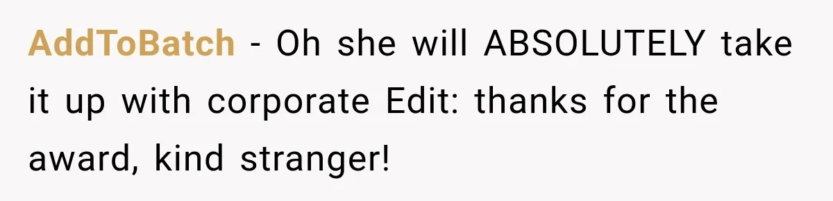 AddToBatch − Oh she will ABSOLUTELY take it up with corporate Edit: thanks for the award, kind stranger!