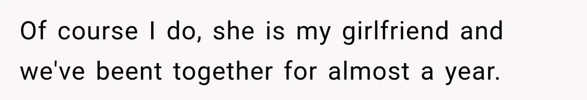 Of course I do, she is my girlfriend and we've beent together for almost a year.