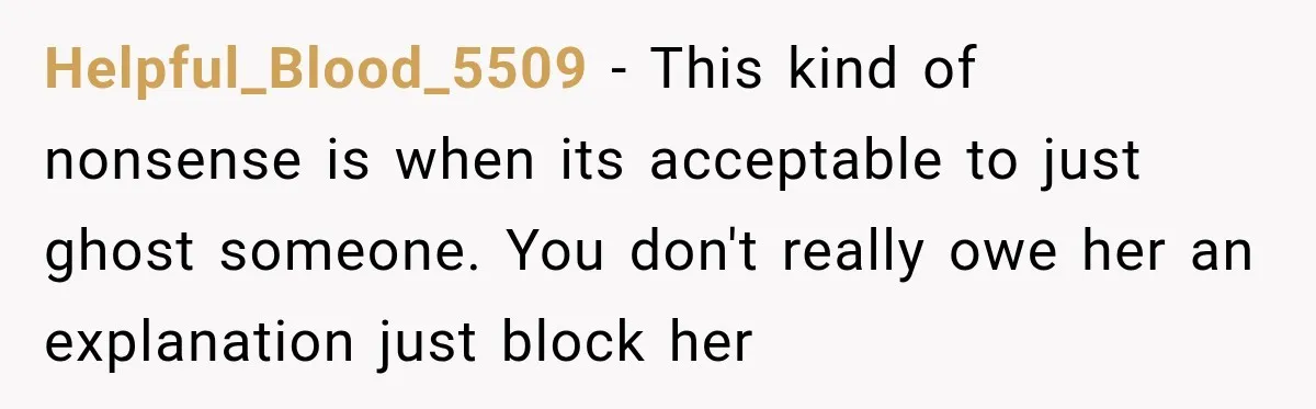 Helpful_Blood_5509 − This kind of nonsense is when its acceptable to just ghost someone. You don't really owe her an explanation just block her