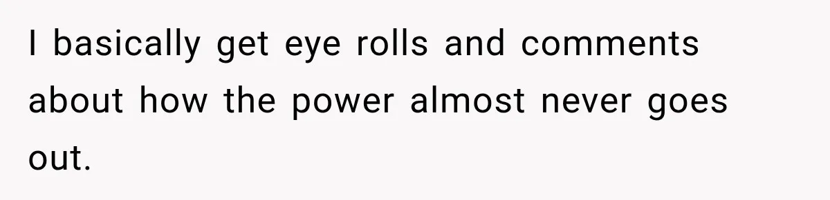 I basically get eye rolls and comments about how the power almost never goes out.