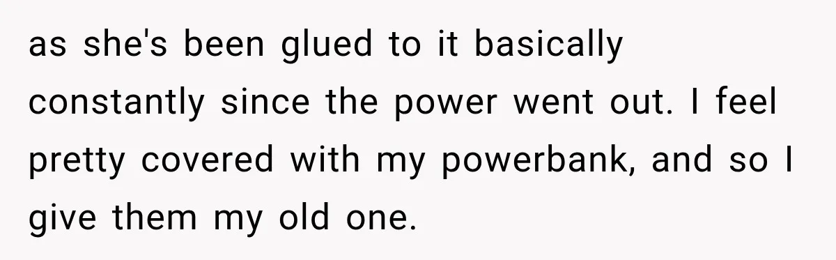 as she's been glued to it basically constantly since the power went out. I feel pretty covered with my powerbank, and so I give them my old one.