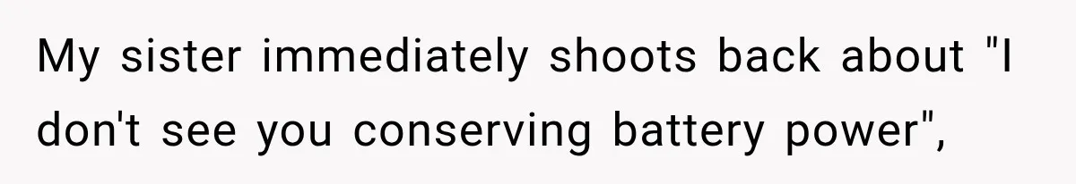 My sister immediately shoots back about "I don't see you conserving battery power",