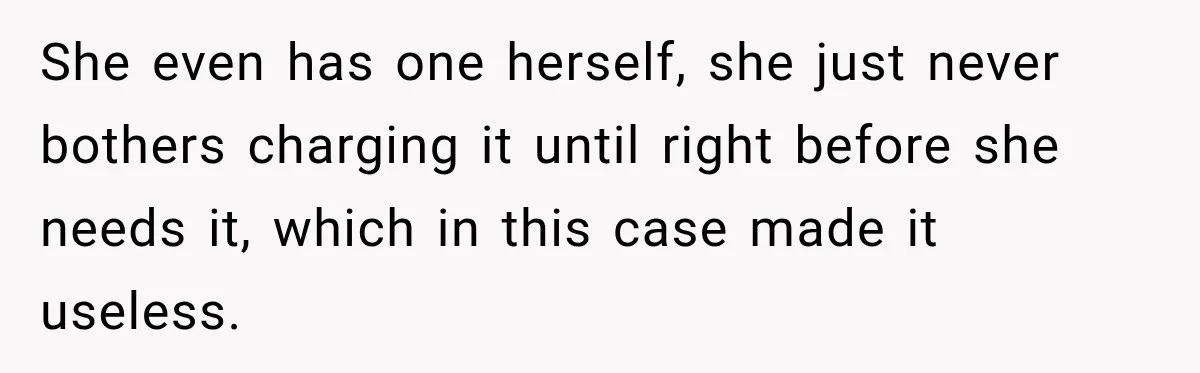 She even has one herself, she just never bothers charging it until right before she needs it, which in this case made it useless.