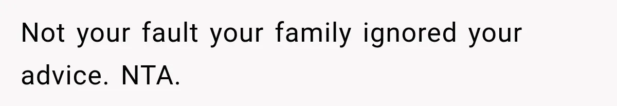 Not your fault your family ignored your advice. NTA.
