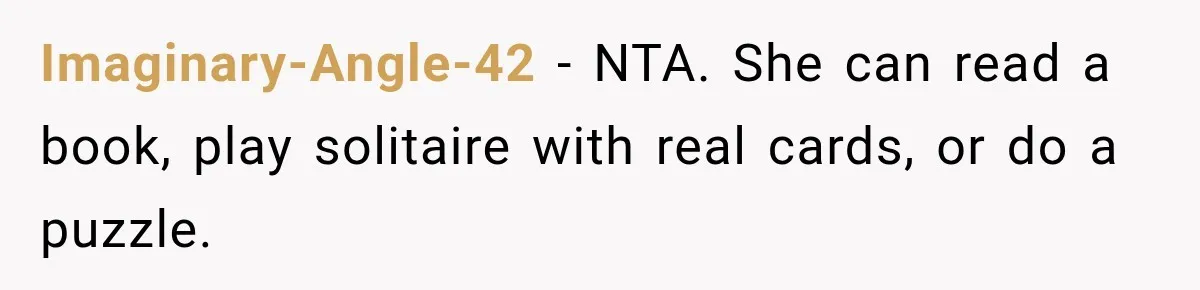 Imaginary-Angle-42 − NTA. She can read a book, play solitaire with real cards, or do a puzzle.
