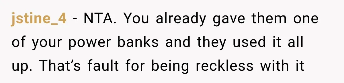 jstine_4 − NTA. You already gave them one of your power banks and they used it all up. That’s fault for being reckless with it