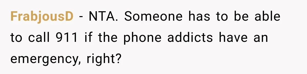 FrabjousD − NTA. Someone has to be able to call 911 if the phone addicts have an emergency, right?
