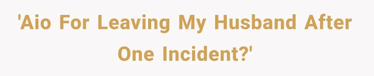 'AIO for leaving my husband after one incident?'