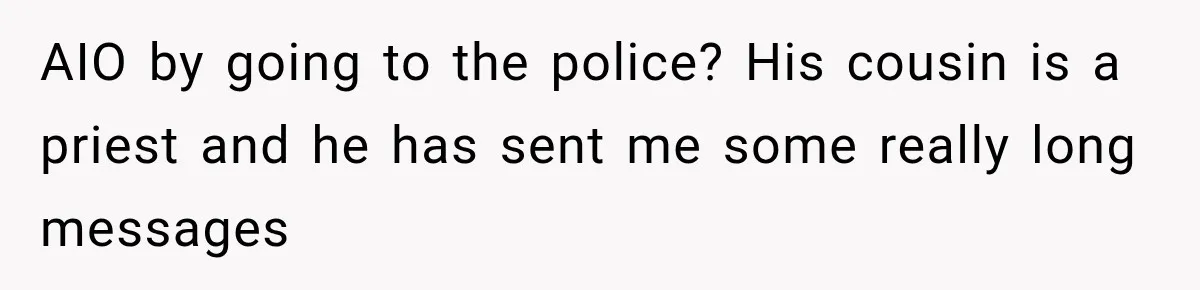 AIO by going to the police? His cousin is a priest and he has sent me some really long messages