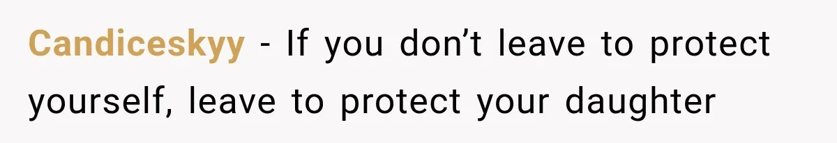 Candiceskyy − If you don’t leave to protect yourself, leave to protect your daughter