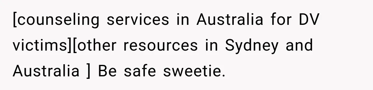 [counseling services in Australia for DV victims][other resources in Sydney and Australia ] Be safe sweetie.